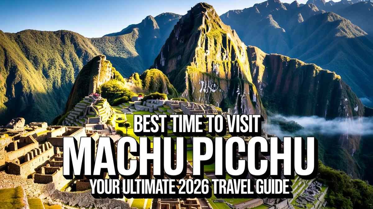 Best Time to Visit Machu Picchu Your Ultimate 2026 Travel Guide - Best Time to Visit Machu Picchu